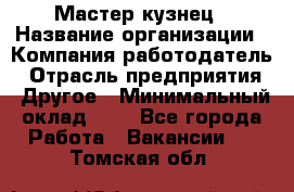 Мастер-кузнец › Название организации ­ Компания-работодатель › Отрасль предприятия ­ Другое › Минимальный оклад ­ 1 - Все города Работа » Вакансии   . Томская обл.